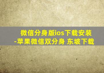 微信分身版ios下载安装-苹果微信双分身 东坡下载